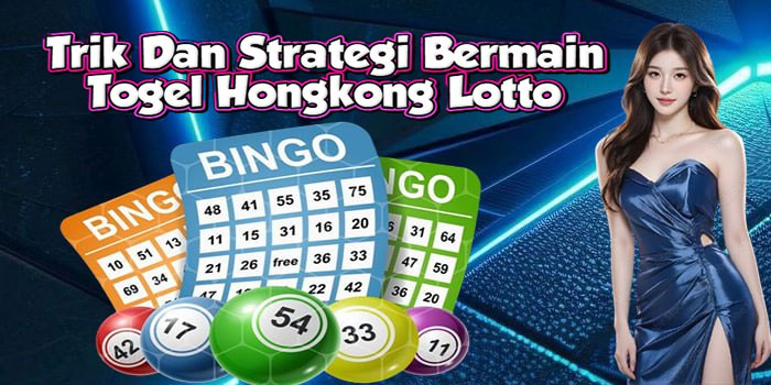 Trik Dan Strategi Bermain Togel Hongkong Lotto 