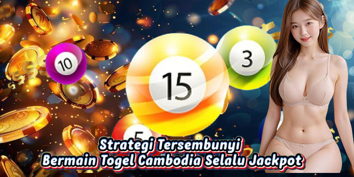 Strategi Tersembunyi Bermain Togel Cambodia Selalu Jackpot