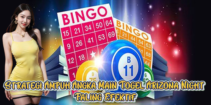 Strategi Ampuh Angka Main Togel Arizona Night Paling Efektif